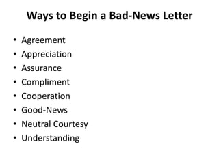 Ways to Begin a Bad-News Letter
• Agreement
• Appreciation
• Assurance
• Compliment
• Cooperation
• Good-News
• Neutral Courtesy
• Understanding
 