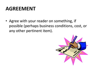 AGREEMENT
• Agree with your reader on something, if
possible (perhaps business conditions, cost, or
any other pertinent item).
 