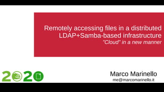 Remotely accessing files in a distributed
LDAP+Samba-based infrastructure
”Cloud” in a new manner
Marco Marinello
me@marcomarinello.it
 