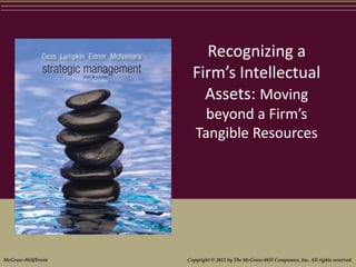 Recognizing a
Firm’s Intellectual
Assets: Moving
beyond a Firm’s
Tangible Resources
McGraw-Hill/Irwin Copyright © 2012 by The McGraw-Hill Companies, Inc. All rights reserved.
 