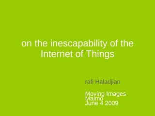 on the inescapability of the Internet of Things rafi Haladjian Moving Images Malmö June 4 2009 