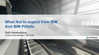 © 2013 Autodesk
What Not to expect from BIM
And BIM Pitfalls
Rafik Abdelkaddous
Territory Sales Manager – AEC, ANZ
 