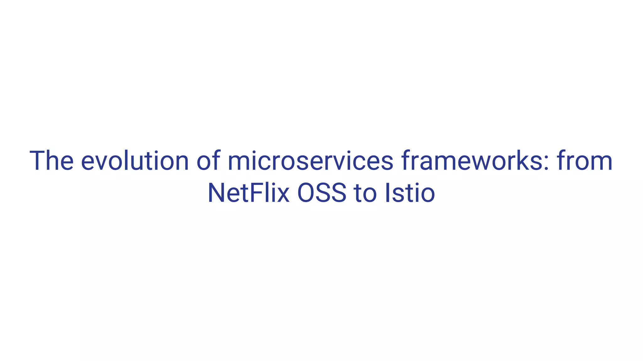The evolution of microservices frameworks: from
NetFlix OSS to Istio
 