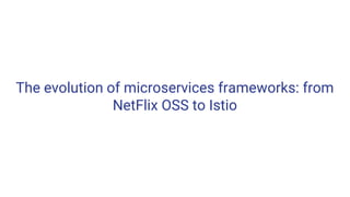 The evolution of microservices frameworks: from
NetFlix OSS to Istio
 