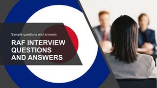 RAF INTERVIEW
QUESTIONS
AND ANSWERS
Sample questions and answers
 