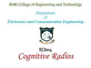 RMK College of Engineering and Technology
EC6014
Cognitive Radios
Department
of
Electronics and Communication Engineering
 