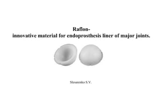 Slesarenko S.V.
Raflon-
innovative material for endoprosthesis liner of major joints.
 