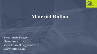 Slesarenko Sergey
Quantum R LLC
ser.selesarenko@yandex.ru
www.raflon.com
Material Raflon
 