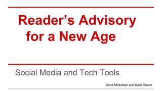 Reader’s Advisory
for a New Age
Social Media and Tech Tools
Anna Mickelsen and Kaite Stover

 