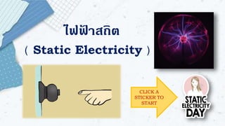CLICK A
STICKER TO
START
ไฟฟ้ าสถิต
( Static Electricity )
 