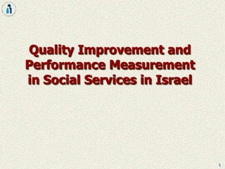 1
Quality Improvement and
Performance Measurement
in Social Services in Israel
 