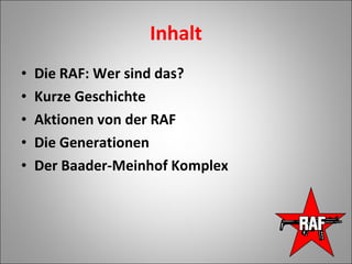 Inhalt Die RAF: Wer sind das?  Kurze Geschichte Aktionen von der RAF Die Generationen Der Baader-Meinhof Komplex 