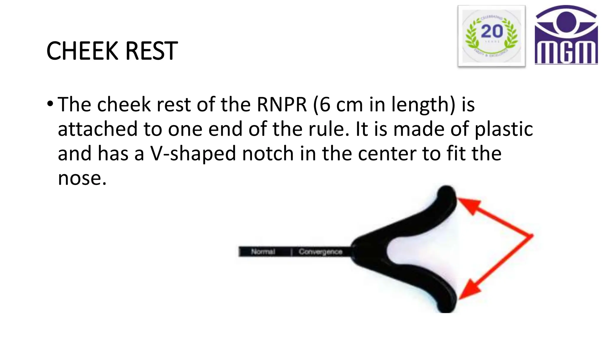 CHEEK REST
• The cheek rest of the RNPR (6 cm in length) is
attached to one end of the rule. It is made of plastic
and has a V-shaped notch in the center to fit the
nose.
 