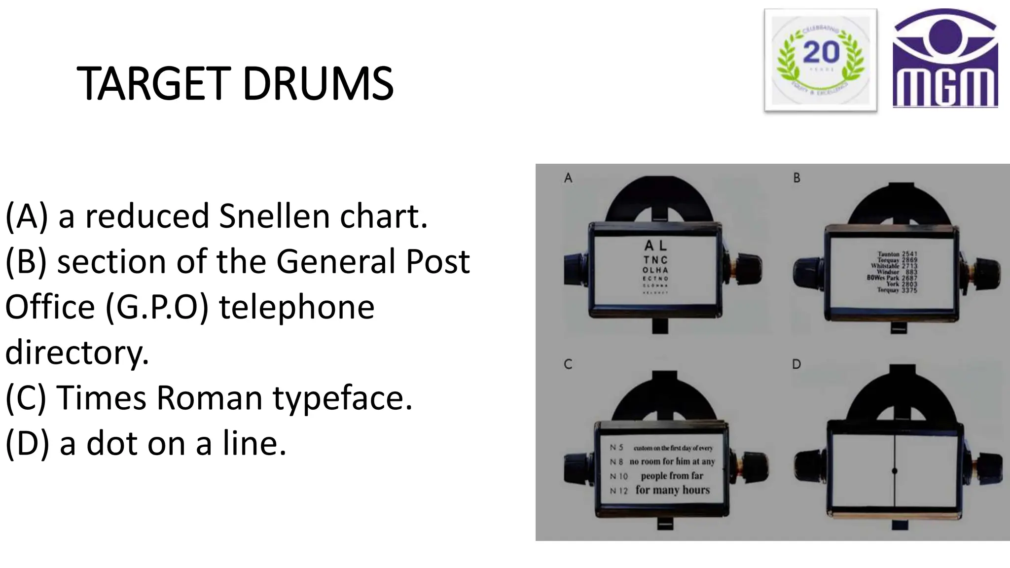 TARGET DRUMS
(A) a reduced Snellen chart.
(B) section of the General Post
Office (G.P.O) telephone
directory.
(C) Times Roman typeface.
(D) a dot on a line.
 