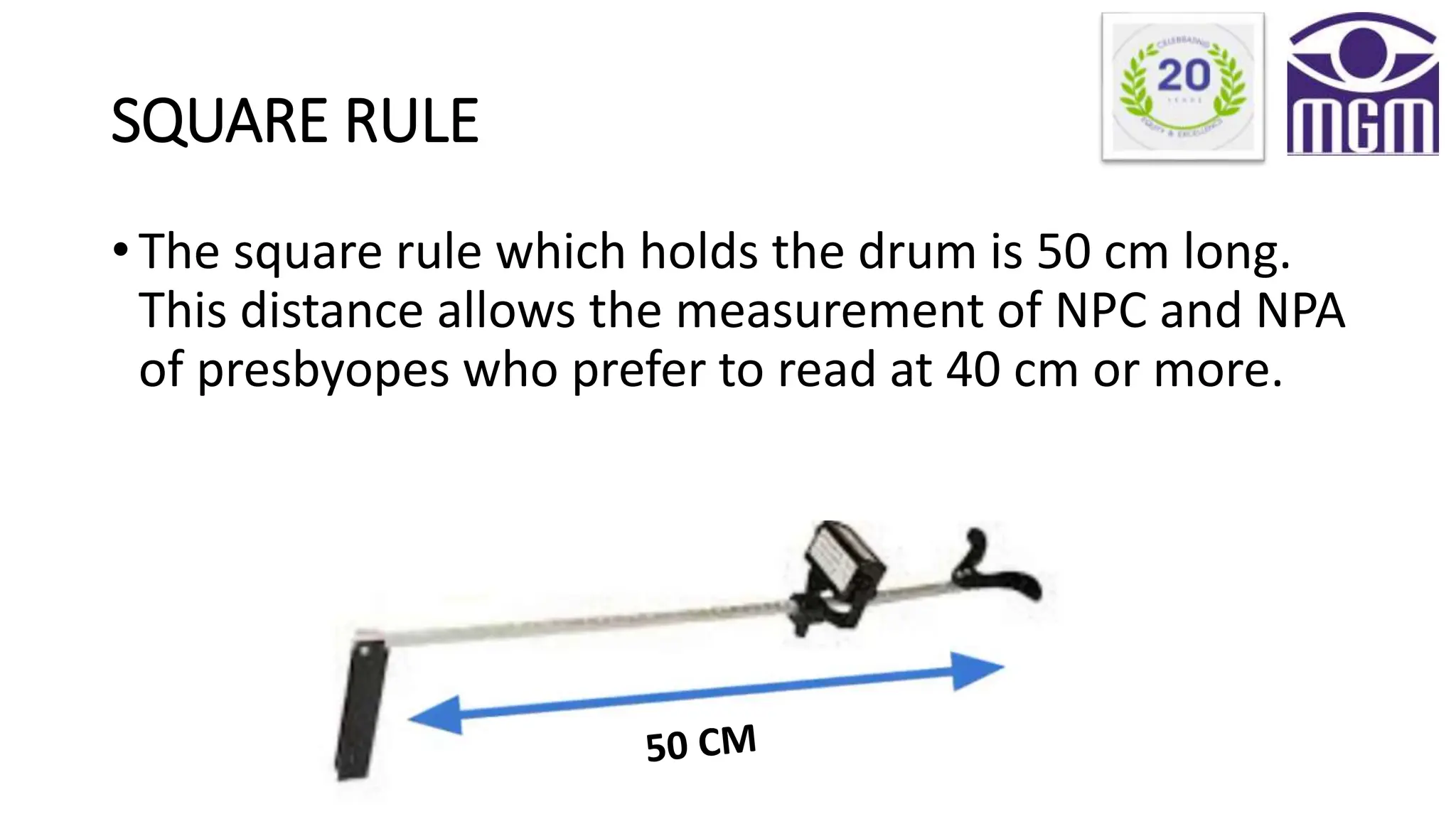 SQUARE RULE
• The square rule which holds the drum is 50 cm long.
This distance allows the measurement of NPC and NPA
of presbyopes who prefer to read at 40 cm or more.
 