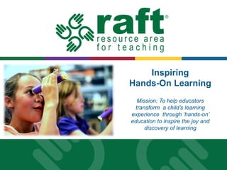 Inspiring
Hands-On Learning
Mission: To help educators
transform a child’s learning
experience through ‘hands-on’
education to inspire the joy and
discovery of learning

 