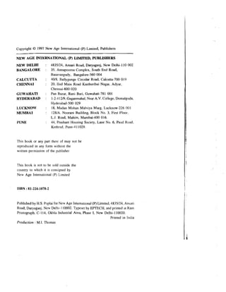 Copyright O 1997 New Age International (P) Limited, Publishers
NEW A G E INTERNATIONAL (P) LIMITED, PUBLISHERS
NEW DELHI
BANGALORE

:
:

CALCUTTA
CHENNAI

:
:

GUWAHATI
HYDERABAD

:

LUCKNOW
MUMBAI

:
:

PUNE

:

:

4835124, Ansari Road, Daryaganj, New Delhi-110 002
35, Annapoorna Complex, South End Road,
Basavangudy, Bangalore-560 004
4018, Ballygunge Circular Road, Calcutta-700 019
20, IInd Main Road Kasthuribai Nagar, Adyar,
Chennai-600 020
Pan Bazar, Rani Bari, Guwahati-781 001
1-2-41219, Gaganmahal, Near A.V. College, Domalguda,
Hyderabad-500 029
18, Madan Mohan Malviya Marg, Lucknow-226 001
1281A. Noorani Building, Block No. 3, First Floor.
L.J. Road, Mahim, Mumbai-400 016.
44, Prashant Housing Society, Lane No. 6, Paud Road,
Kothrud, Pune-4 1 1029.

This book cr any-part there of may not be
reproduced in any form without the
written permission of the publisher

This book is not to be sold outside the
country to which it is consigned by
New Age International (P) Limited

ISBN :81-224-1078-2

Published by H.S. Poplai for New Age International (P) Limited, 4835124, Ansari
Road, Daryaganj, New Delhi- 110002. Typeset by EPTECH, and printed ai Ram
Printograph, C-114, Okhla Industrial Area, Phase I, New Delhi-110020.
Printed in India
Production : M.I. Thomas

 