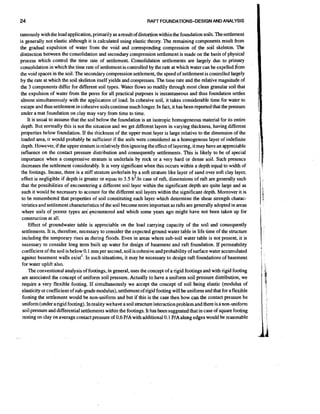 24

RAFT FOUNDATIONS-DESIGN AND ANALYSIS

taneously with the load application,primarily as aresultof distortion within the foundation soils. Thesettlement
is generally not elastic although it is calculated using elastic theory. The remaining components result from
the gradual expulsion of water from the void and corresponding compression of the soil skeleton. The
distinction between the consolidation and secondary compression settlement is made on the basis of physical
process which control the time rate of settlement. Consolidation settlements are largely due to primary
consolidation in which the time rate of settlement is controlled by the rate at which water can be expelled horn
the void spaces in the soil. The secondary compression settlement,the speed of settlement is controlled largely
by the rate at which the soil skeleton itself yields and compresses. The time rate and the relative magnitude of
the 3 components differ for different soil types. Water flows so readily through most clean granular soil that
the expulsion of water from the pores for all practical purposes is instantaneous and thus foundation settles
almost simultaneously with the application of load. In cohesive soil, it takes considerable time for water to
escape and thus settlement in cohesive soils continue much longer. In fact, it has been reported that the pressure
under a mat foundation on clay may vary from time to time.
It is usual to assume that the soil below the foundation is an isotropic homogeneous material for its entire
depth. But normally this is not the situation and we get different layers in varying thickness, having different
properties below foundation. If the thickness of the upper most layer is large relative to the dimension of the
loaded area, it would probably be sufficient if the soils were considered as a homogenous layer of indefinite
depth. However, if the upper stratum is relatively thin ignoring theeffect of layering, it may have an appreciable
influence on the contact pressure distribution and consequently settlements. This is likely to be of special
importance when a compressive stratum is underlain by rock or a very hard or dense soil. Such presence
decreases the settlement considerably. It is very significant when this occurs within a depth equal to width of
the footings. Incase, there is a stiff stratum underlain by a soft stratum like layer of sand over soft clay layer,
effect is negligible if depth is greater or equal to 3.5 b2.1n case of raft, dimensions of raft are generally such
that the possibilities of encountering a different soil layer within the significant depth are quite large and as
such it would be necessary to account for the different soil layers within the significant depth. Moreover it is
to be remembered that properties of soil constituting each layer which determine the shear strength characteristics and settlement characteristicsof the soil become more important as rafts are generally adopted in areas
where soils of poorer types are'~ncounteredand which some years ago might have not been taken up for
construction at all.
Effect of groundwater table is appreciable on the load carrying capacity of the soil and consequently
settlements. It is, therefore, necessary to consider the expected ground water table in life time of the structure
including the temporary rises as during floods. Even in areas where sub-soil water table is not present, it is
necessary to consider long term built up water for design of basement and raft foundation. If permeability
coefficient of the soil is below 0.1 mm per second, soil is cohesive and probability of surface water accumulated
against basement walls exist'. In such situations, it may be necessary to design raft foundations of basement
for water uplift also.
The conventional analysis of footings, in general, uses the concept of a rigid fcotings and with rigid footing
are associated the concept of uniform soil pressure. Actually to have a uniform soil pressure distribution, we
require a very flexible footing. If simultaneously we accept the concept of soil being elastic (modulus of
elasticity or coefficient of sub-grade modulus), settlementof rigid footing will be uniform and that for a flexible
footing the settlement would be non-uniform and but if this is the case then how can the contact pressure be
uniform (under a rigid footing). In reality we have a soil snucture interaction problem and there is a non-uniform
soil pressure and differential settlements within the footings. It has been suggested that in case of square footing
resting on clay on average contact pressure of 0.6 PIA with additional 0.1 PIAalong edges would be reasonable

 