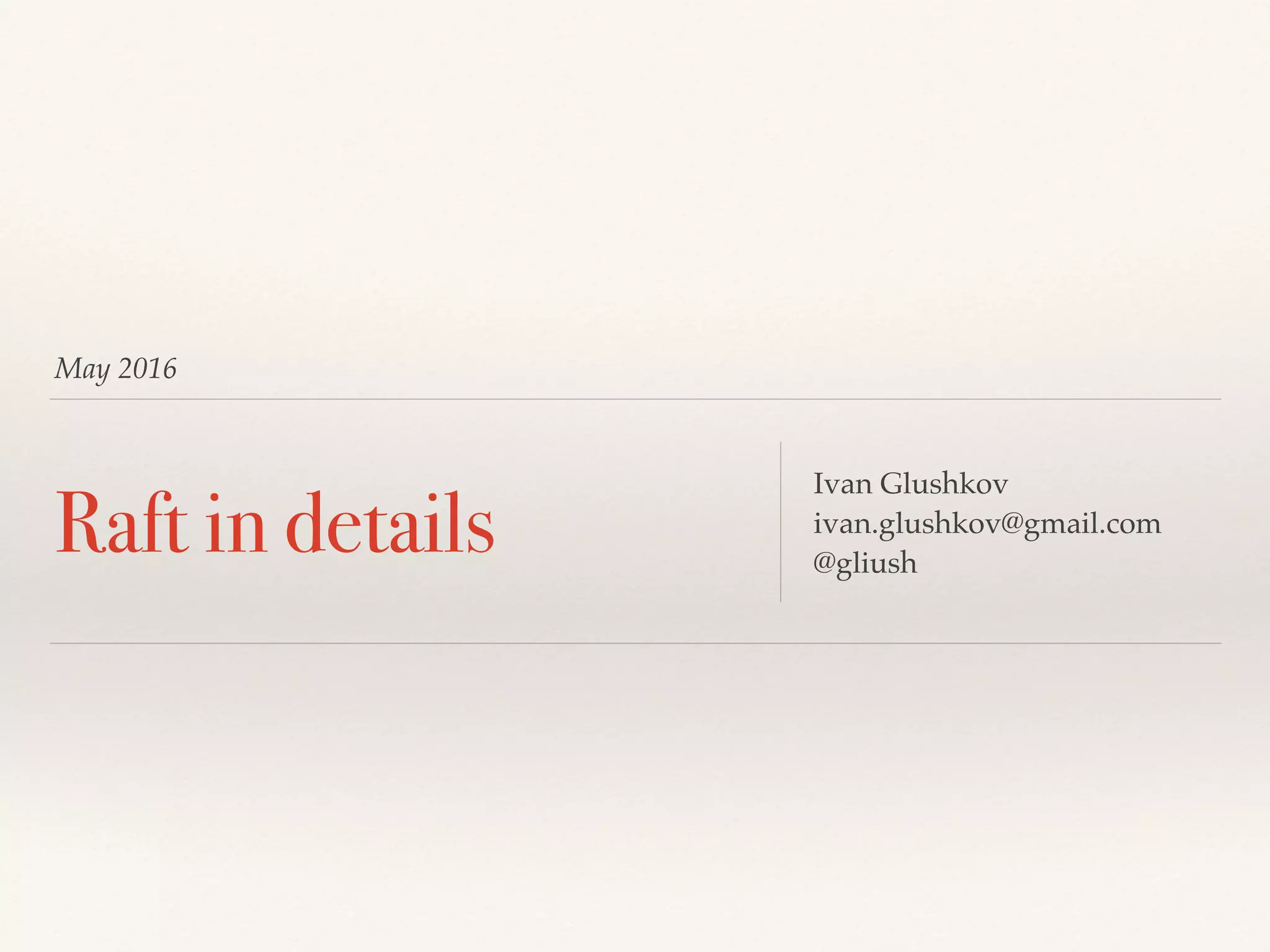 May 2016
Raft in details
Ivan Glushkov
ivan.glushkov@gmail.com
@gliush
 
