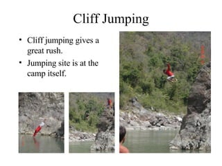 Cliff Jumping Cliff jumping gives a great rush. Jumping site is at the camp itself. 