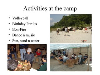 Activities at the camp Volleyball Birthday Parties Bon-Fire Dance n music Sun, sand n water 