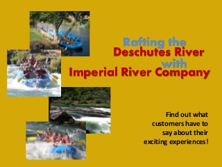 Rafting the
Deschutes River
with
Imperial River Company
Find out what
customers have to
say about their
exciting experiences!
 