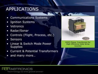 • Communications Systems
• Ignition Systems
• Vetronics
• Radar/Sonar
• Controls (Flight, Process, etc.)
• Sensors
• Linear & Switch Mode Power
Supplies
• Current & Potential Transformers
• and many more…
APPLICATIONS
 