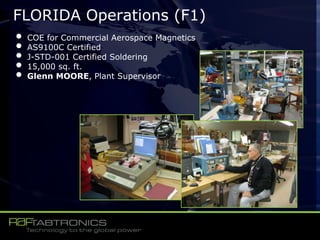 FLORIDA Operations (F1)
• COE for Commercial Aerospace Magnetics
• AS9100C Certified
• J-STD-001 Certified Soldering
• 15,000 sq. ft.
• Glenn MOORE, Plant Supervisor
 