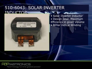 510-6043: SOLAR INVERTER
INDUCTOR
• Solar Inverter Inductor
• Design Goal: Maximum
Efficiency in given Volume
• Bifilar Helical Winding
 