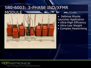580-6003: 3-PHASE IND/XFMR
MODULE
• Defense Missile
Launcher Application
• Ultra-High Efficiency
• Ultra-Low Weight
• Complex Heatsinking
 