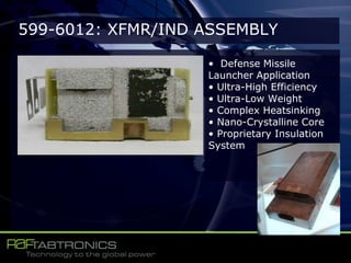599-6012: XFMR/IND ASSEMBLY
• Defense Missile
Launcher Application
• Ultra-High Efficiency
• Ultra-Low Weight
• Complex Heatsinking
• Nano-Crystalline Core
• Proprietary Insulation
System
 