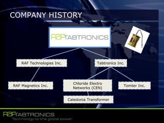 COMPANY HISTORY
Tomter Inc.
Tabtronics Inc.
Chloride Electro
Networks (CEN)
RAF Technologies Inc.
RAF Magnetics Inc.
Caledonia Transformer
 