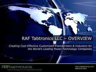 www.raftabtronics.com
888 876 6424
RAF Tabtronics LLC – OVERVIEW
Creating Cost-Effective Customized Transformers & Inductors for
the World’s Leading Power Technology Companies
 