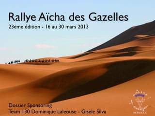 Rallye Aïcha des Gazelles
23ème édition - 16 au 30 mars 2013




Dossier Sponsoring
Team 130 Dominique Laleouse - Gisèle Silva
 