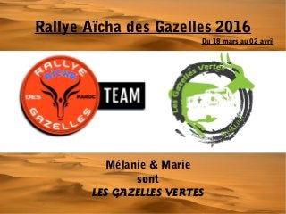 Rallye Aïcha des Gazelles 2016
Mélanie & Marie
sont
LES GAZELLES VERTES
Du 18 mars au 02 avril
 