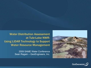 Water Distribution Assessment at Tule-Lake NWR: Using LiDAR Technology to Support Water Resource Management 2009 SAME Water Conference Sean Ragain – GeoEngineers, Inc. 