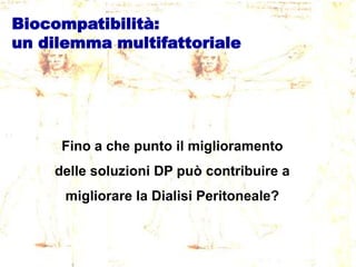 Biocompatibilità:
un dilemma multifattoriale

Fino a che punto il miglioramento
delle soluzioni DP può contribuire a
migliorare la Dialisi Peritoneale?

 