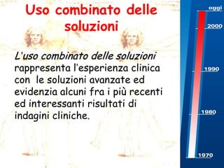 Uso combinato delle
soluzioni
L’uso combinato delle soluzioni

rappresenta l’esperienza clinica
con le soluzioni avanzate ed
evidenzia alcuni fra i più recenti
ed interessanti risultati di
indagini cliniche.

 