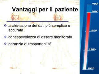 Vantaggi per il paziente
 archiviazione dei dati più semplice e
accurata
 consapevolezza di essere monitorato

 garanzia di trasportabilità

 