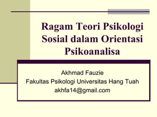 Ragam Teori Psikologi
Sosial dalam Orientasi
Psikoanalisa
Akhmad Fauzie
Fakultas Psikologi Universitas Hang Tuah
akhfa14@gmail.com
 