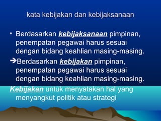 kata kebijakan dan kebijaksanaankata kebijakan dan kebijaksanaan
• Berdasarkan kebijaksanaan pimpinan,
penempatan pegawai harus sesuai
dengan bidang keahlian masing-masing.
Berdasarkan kebijakan pimpinan,
penempatan pegawai harus sesuai
dengan bidang keahlian masing-masing.
Kebijakan untuk menyatakan hal yang
menyangkut politik atau strategi
 
