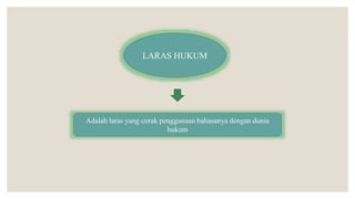 LARAS HUKUM
Adalah laras yang corak penggunaan bahasanya dengan dunia
hukum
 