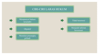 CIRI-CIRI LARAS HUKUM
Mempunyai bahasa
tersendiri
Objektif
Menekan prasangka
pribadi
Tidak beremosi
Menjauhi tafsiran
bersensasi
 