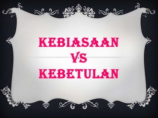 KEBIASAAN
    VS
KEBETULAN
 