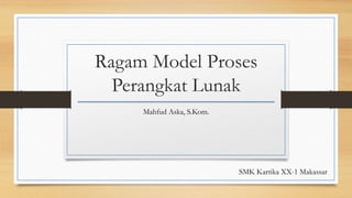Ragam Model Proses
Perangkat Lunak
Mahfud Aska, S.Kom.
SMK Kartika XX-1 Makassar
 
