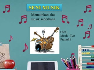 Memainkan alat
musik sederhana
Oleh:
Moch Tyo
Prasadhi
 
