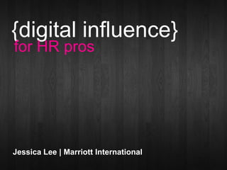 {digital influence}
for HR pros




Jessica Lee | Marriott International
 
