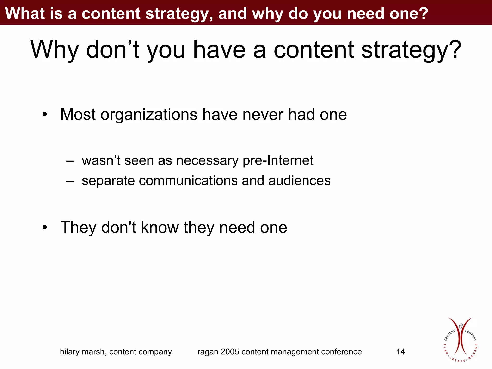 Why don’t you have a content strategy? Most organizations have never had one  wasn’t seen as necessary pre-Internet separate communications and audiences They don't know they need one What is a content strategy, and why do you need one? 