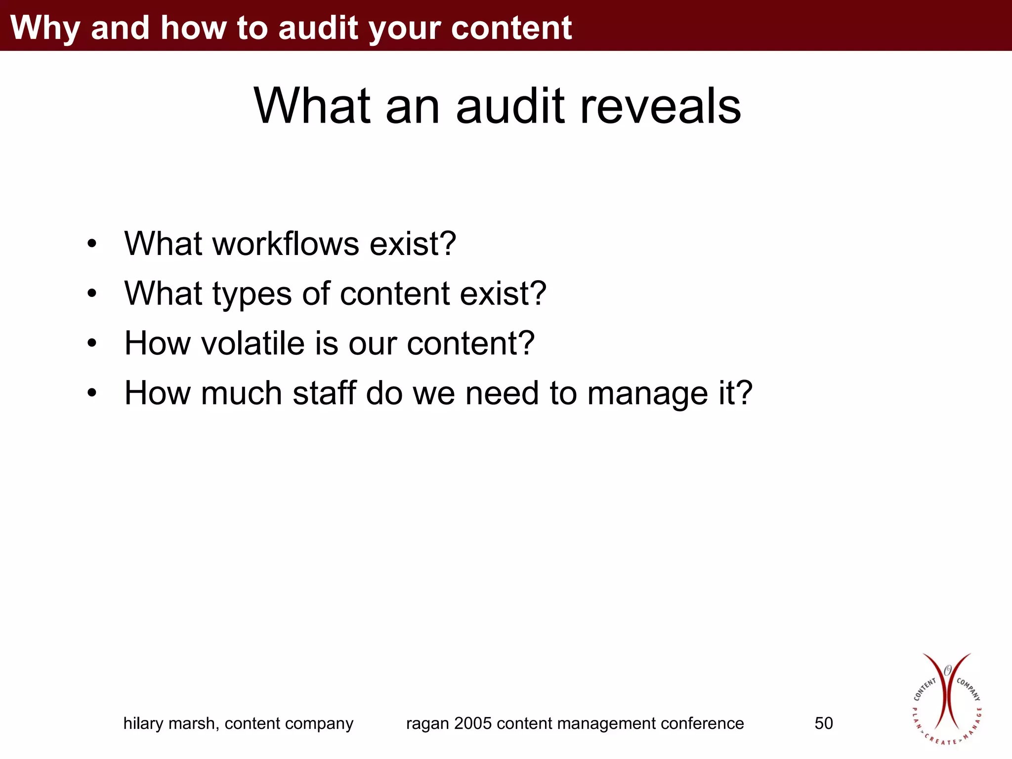 What an audit reveals What workflows exist? What types of content exist?  How volatile is our content? How much staff do we need to manage it? Why and how to audit your content 
