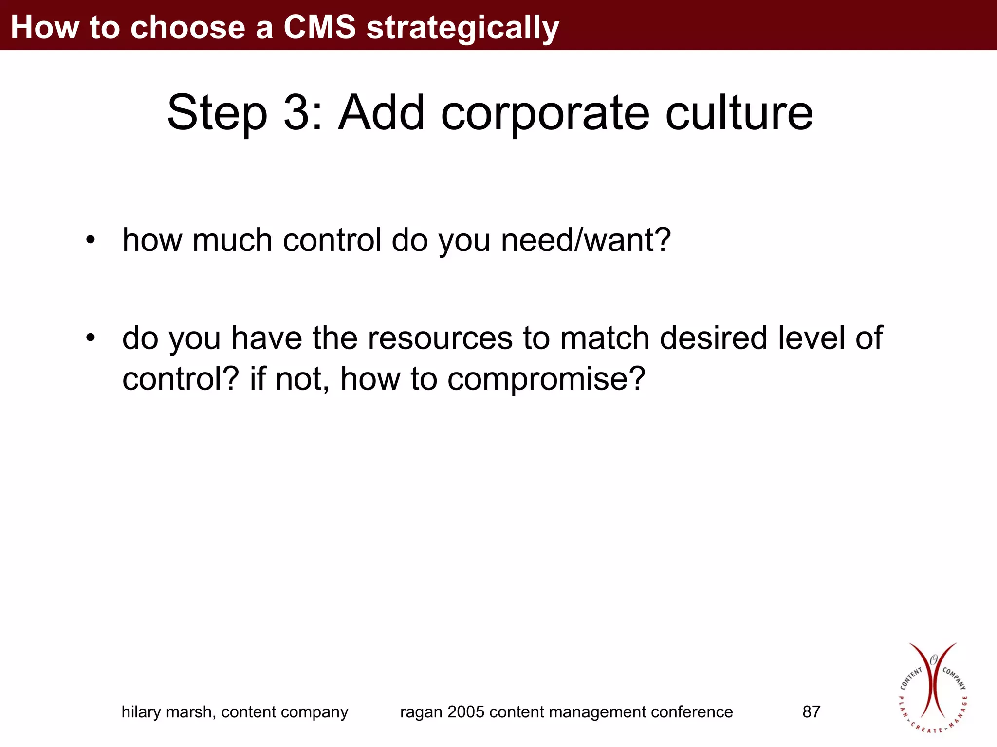 Step 3: Add corporate culture how much control do you need/want? do you have the resources to match desired level of control? if not, how to compromise? How to choose a CMS strategically 
